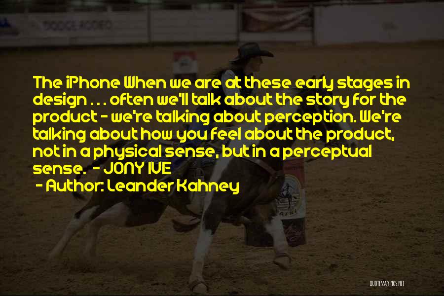 Leander Kahney Quotes: The Iphone When We Are At These Early Stages In Design . . . Often We'll Talk About The Story