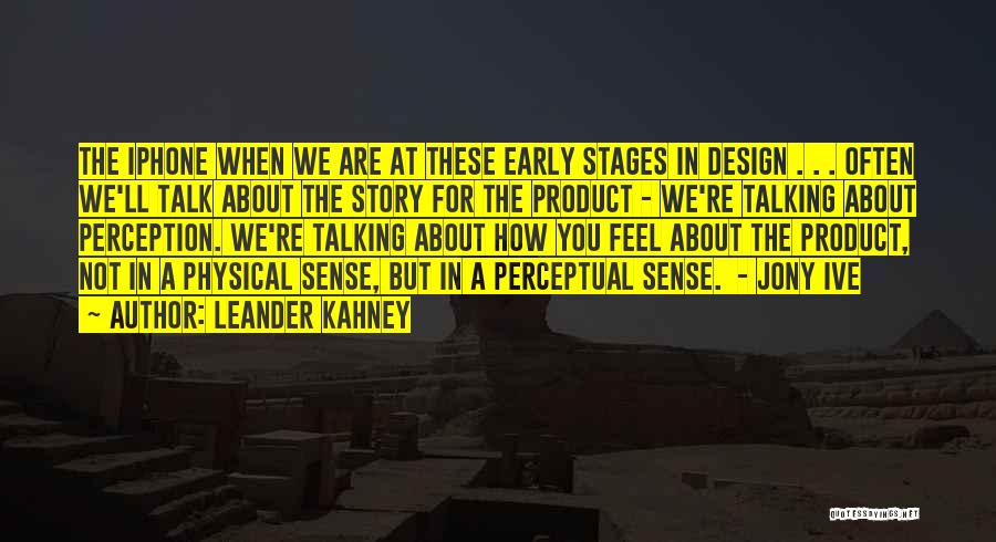 Leander Kahney Quotes: The Iphone When We Are At These Early Stages In Design . . . Often We'll Talk About The Story