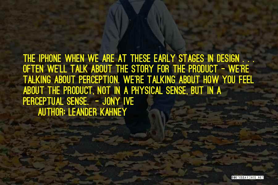 Leander Kahney Quotes: The Iphone When We Are At These Early Stages In Design . . . Often We'll Talk About The Story