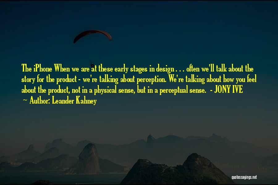 Leander Kahney Quotes: The Iphone When We Are At These Early Stages In Design . . . Often We'll Talk About The Story