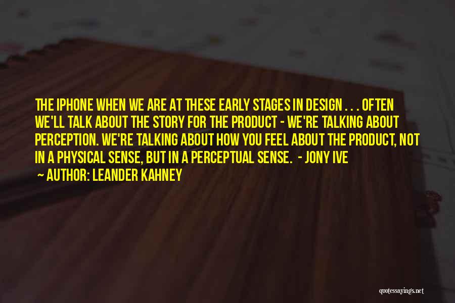 Leander Kahney Quotes: The Iphone When We Are At These Early Stages In Design . . . Often We'll Talk About The Story