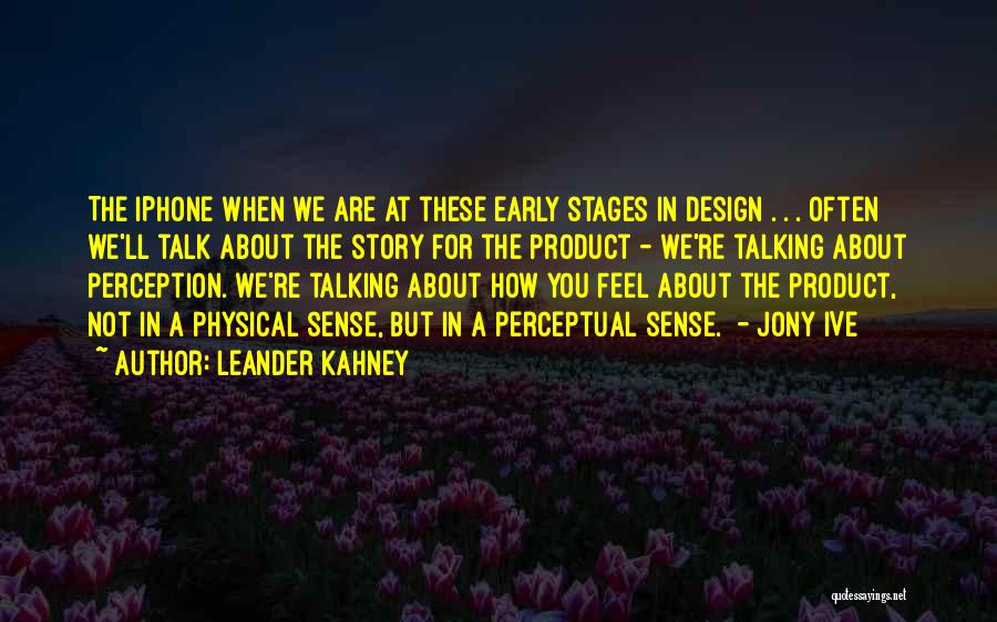 Leander Kahney Quotes: The Iphone When We Are At These Early Stages In Design . . . Often We'll Talk About The Story