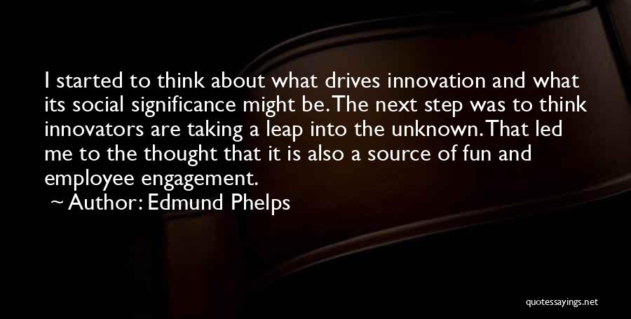 Edmund Phelps Quotes: I Started To Think About What Drives Innovation And What Its Social Significance Might Be. The Next Step Was To