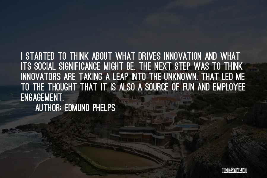 Edmund Phelps Quotes: I Started To Think About What Drives Innovation And What Its Social Significance Might Be. The Next Step Was To