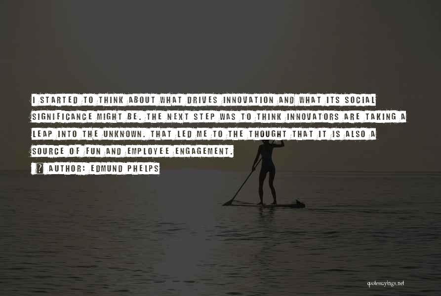 Edmund Phelps Quotes: I Started To Think About What Drives Innovation And What Its Social Significance Might Be. The Next Step Was To