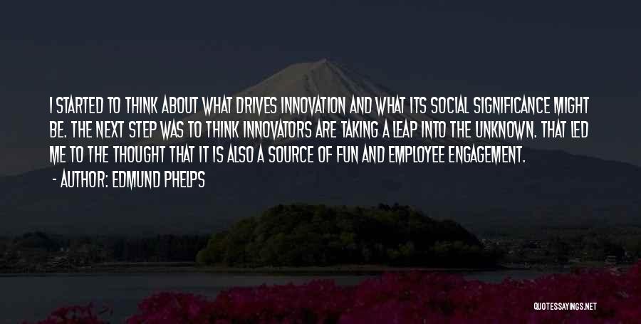 Edmund Phelps Quotes: I Started To Think About What Drives Innovation And What Its Social Significance Might Be. The Next Step Was To