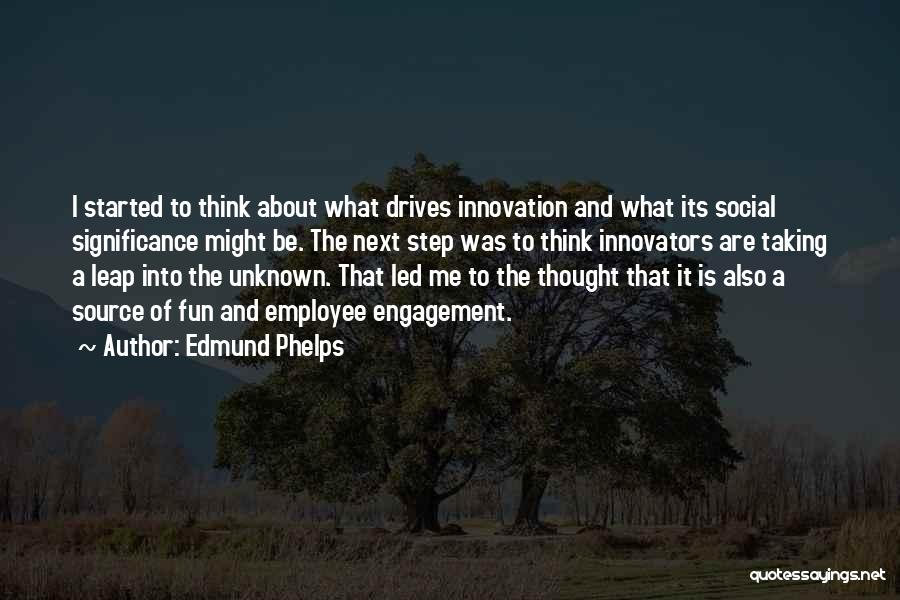 Edmund Phelps Quotes: I Started To Think About What Drives Innovation And What Its Social Significance Might Be. The Next Step Was To