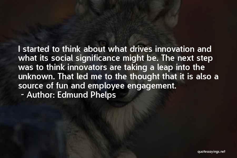 Edmund Phelps Quotes: I Started To Think About What Drives Innovation And What Its Social Significance Might Be. The Next Step Was To