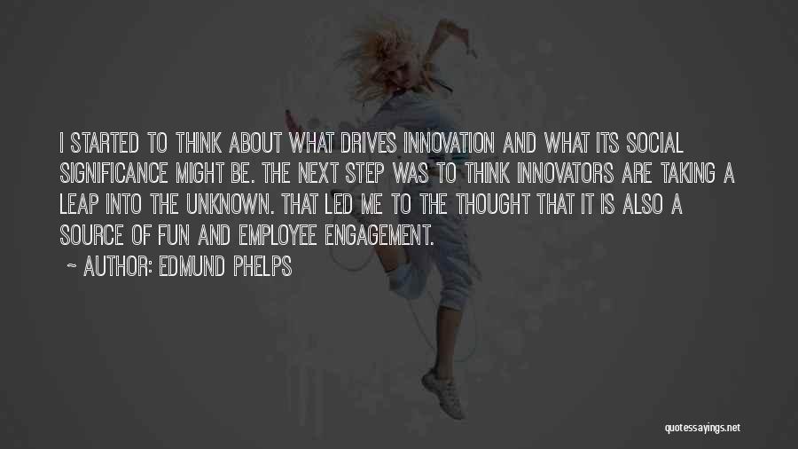 Edmund Phelps Quotes: I Started To Think About What Drives Innovation And What Its Social Significance Might Be. The Next Step Was To