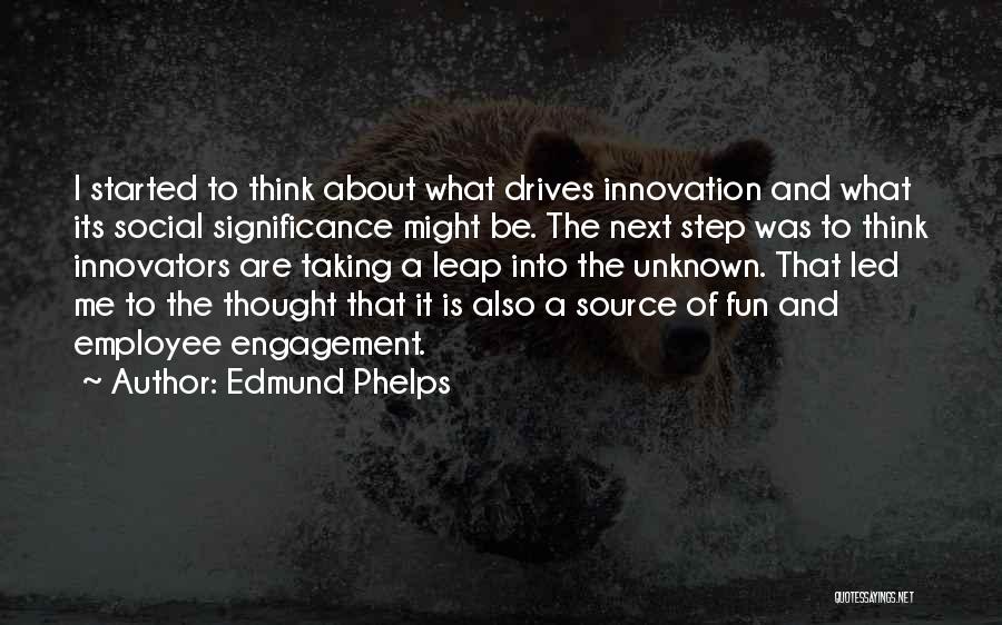 Edmund Phelps Quotes: I Started To Think About What Drives Innovation And What Its Social Significance Might Be. The Next Step Was To