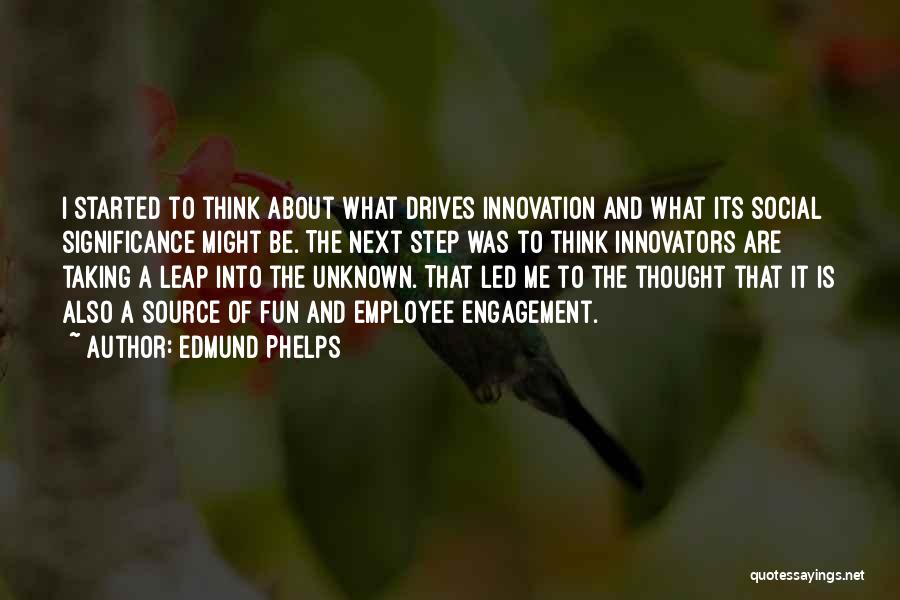 Edmund Phelps Quotes: I Started To Think About What Drives Innovation And What Its Social Significance Might Be. The Next Step Was To