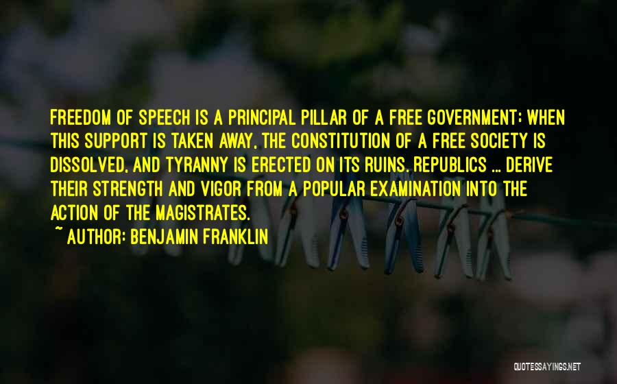 Benjamin Franklin Quotes: Freedom Of Speech Is A Principal Pillar Of A Free Government; When This Support Is Taken Away, The Constitution Of