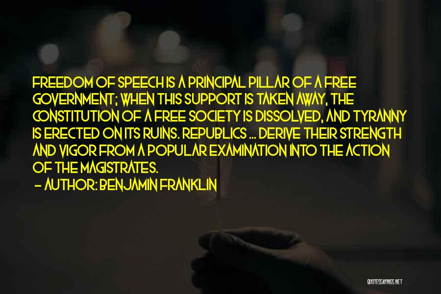 Benjamin Franklin Quotes: Freedom Of Speech Is A Principal Pillar Of A Free Government; When This Support Is Taken Away, The Constitution Of