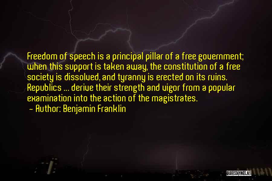 Benjamin Franklin Quotes: Freedom Of Speech Is A Principal Pillar Of A Free Government; When This Support Is Taken Away, The Constitution Of