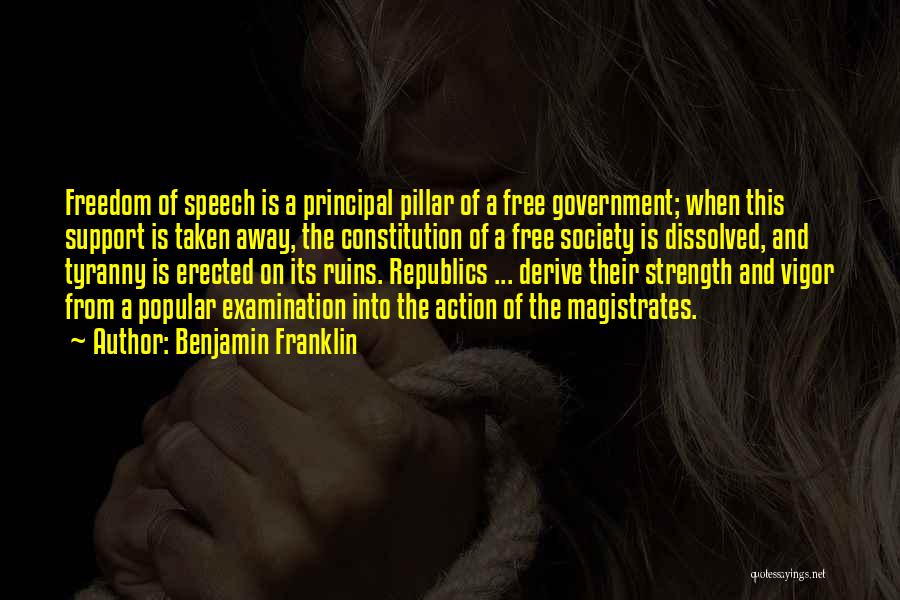 Benjamin Franklin Quotes: Freedom Of Speech Is A Principal Pillar Of A Free Government; When This Support Is Taken Away, The Constitution Of