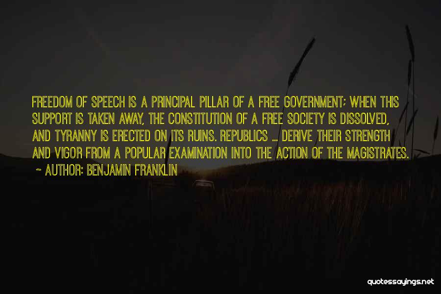 Benjamin Franklin Quotes: Freedom Of Speech Is A Principal Pillar Of A Free Government; When This Support Is Taken Away, The Constitution Of