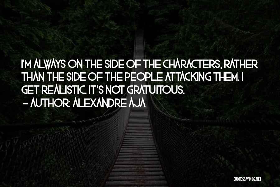 Alexandre Aja Quotes: I'm Always On The Side Of The Characters, Rather Than The Side Of The People Attacking Them. I Get Realistic.