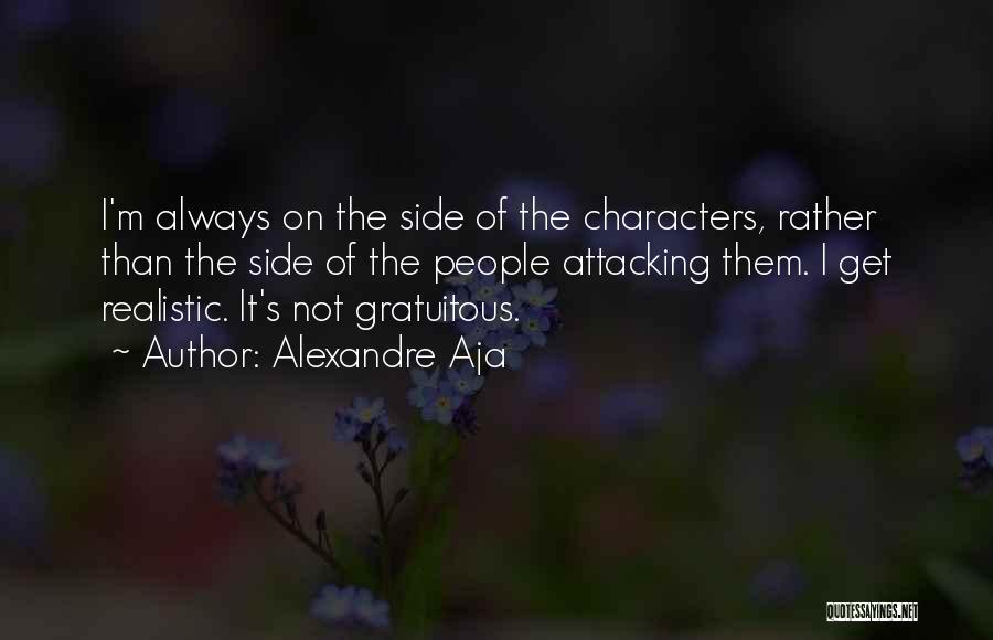 Alexandre Aja Quotes: I'm Always On The Side Of The Characters, Rather Than The Side Of The People Attacking Them. I Get Realistic.