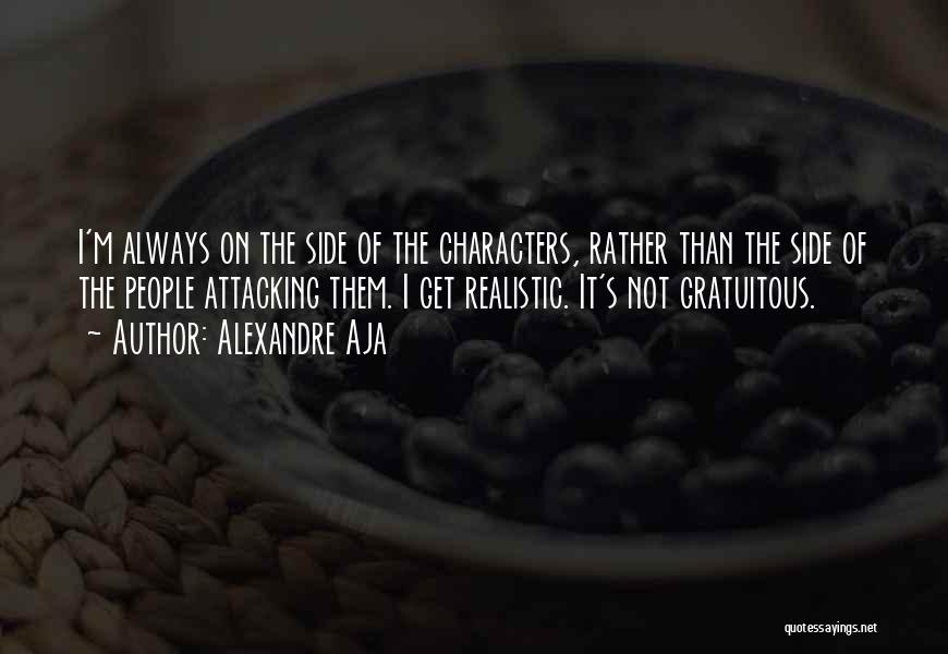 Alexandre Aja Quotes: I'm Always On The Side Of The Characters, Rather Than The Side Of The People Attacking Them. I Get Realistic.