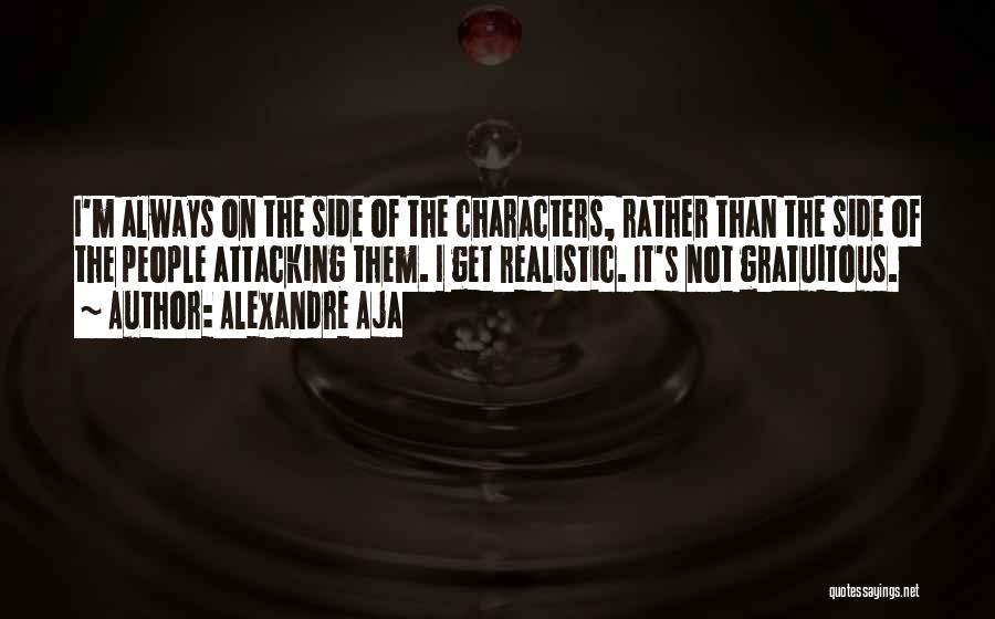 Alexandre Aja Quotes: I'm Always On The Side Of The Characters, Rather Than The Side Of The People Attacking Them. I Get Realistic.