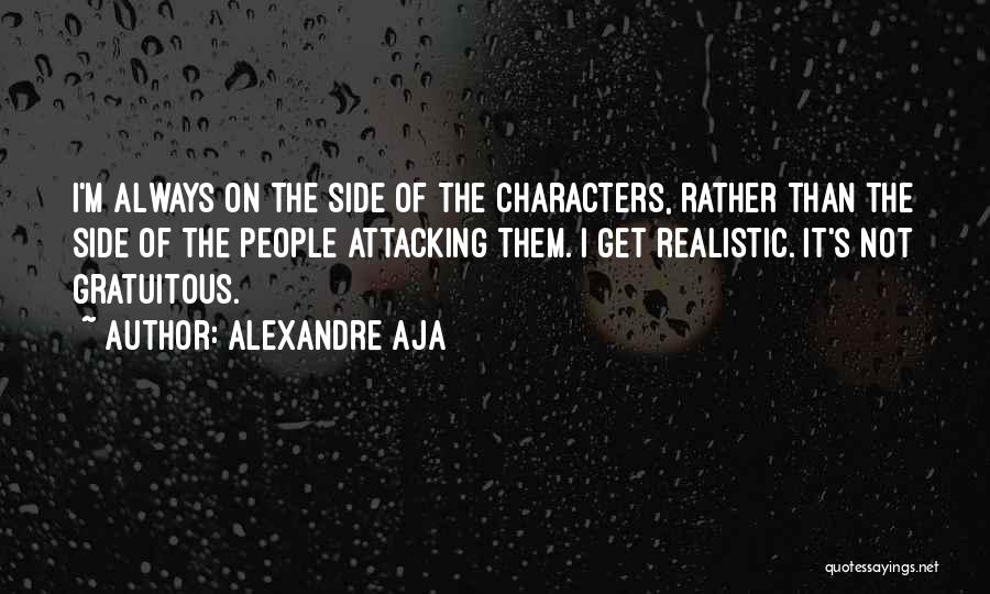 Alexandre Aja Quotes: I'm Always On The Side Of The Characters, Rather Than The Side Of The People Attacking Them. I Get Realistic.