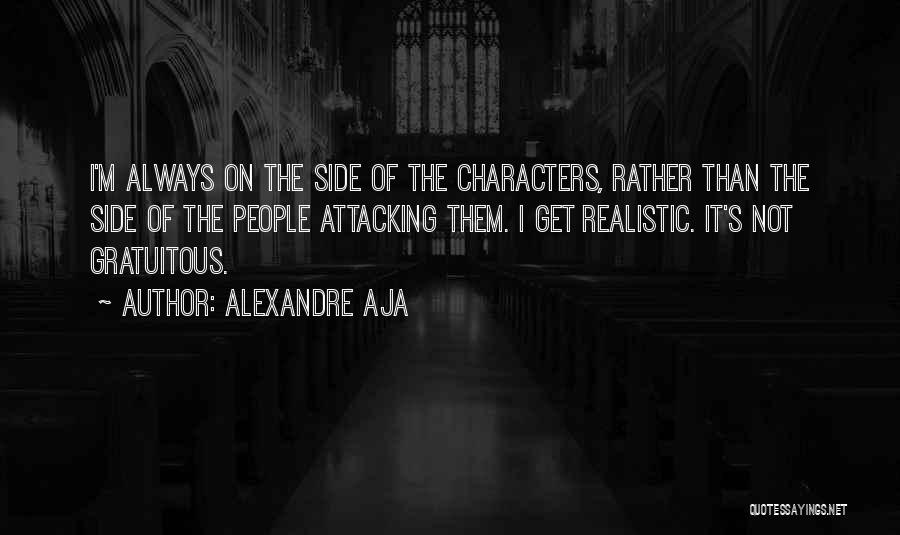 Alexandre Aja Quotes: I'm Always On The Side Of The Characters, Rather Than The Side Of The People Attacking Them. I Get Realistic.