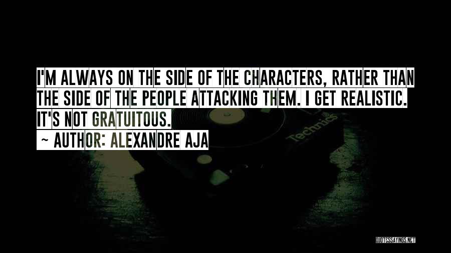 Alexandre Aja Quotes: I'm Always On The Side Of The Characters, Rather Than The Side Of The People Attacking Them. I Get Realistic.