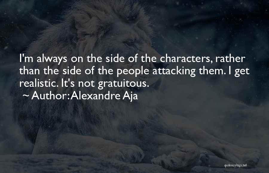 Alexandre Aja Quotes: I'm Always On The Side Of The Characters, Rather Than The Side Of The People Attacking Them. I Get Realistic.