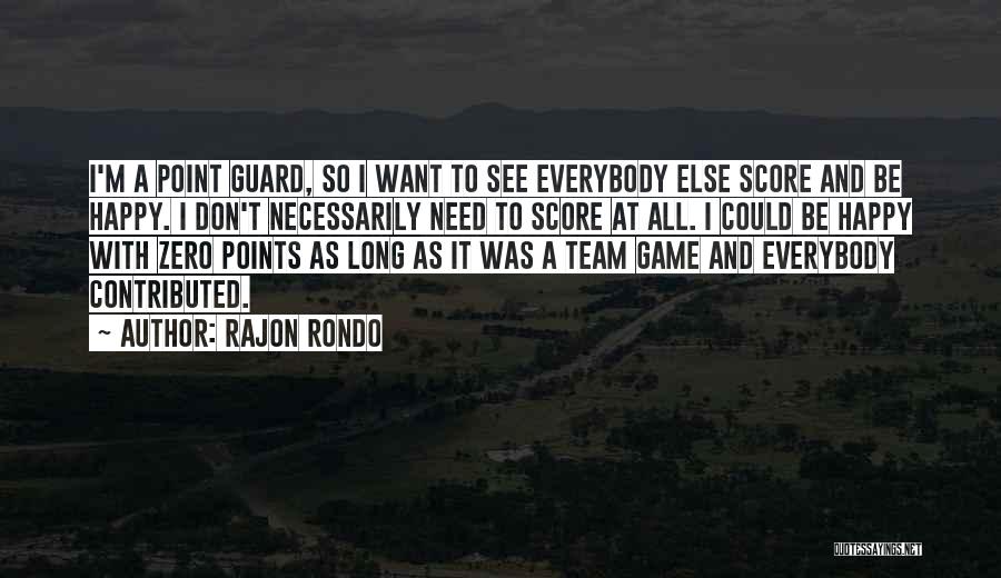 Rajon Rondo Quotes: I'm A Point Guard, So I Want To See Everybody Else Score And Be Happy. I Don't Necessarily Need To