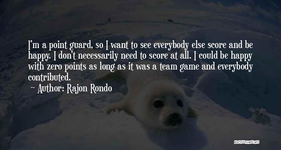 Rajon Rondo Quotes: I'm A Point Guard, So I Want To See Everybody Else Score And Be Happy. I Don't Necessarily Need To