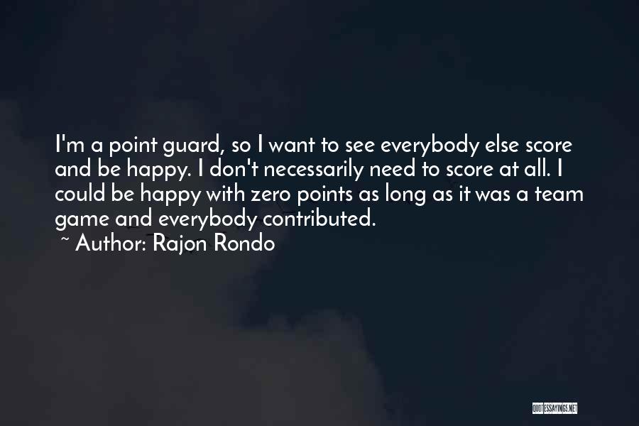Rajon Rondo Quotes: I'm A Point Guard, So I Want To See Everybody Else Score And Be Happy. I Don't Necessarily Need To