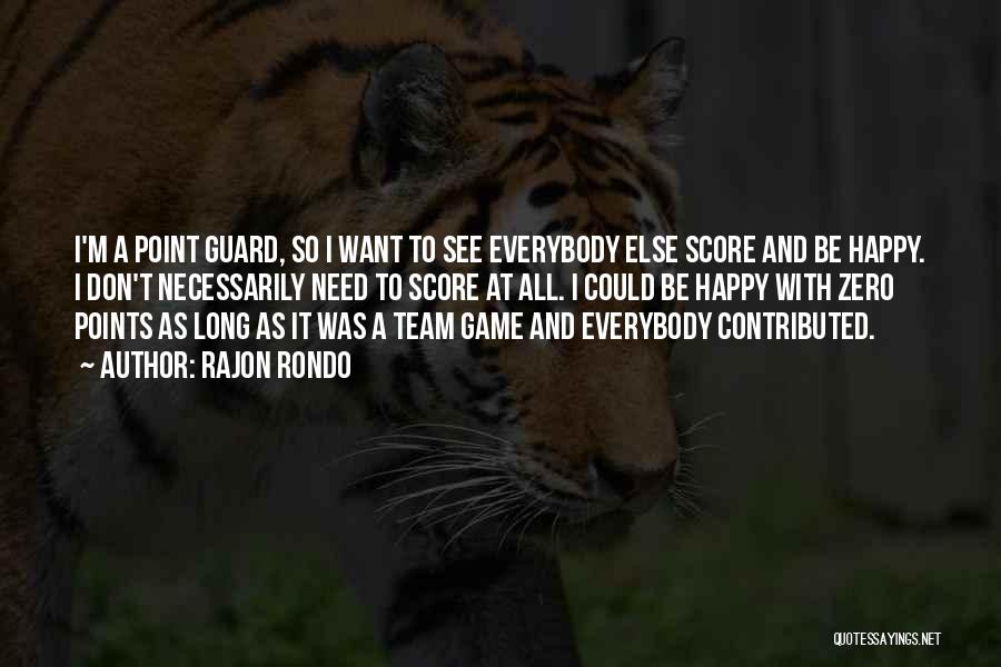 Rajon Rondo Quotes: I'm A Point Guard, So I Want To See Everybody Else Score And Be Happy. I Don't Necessarily Need To