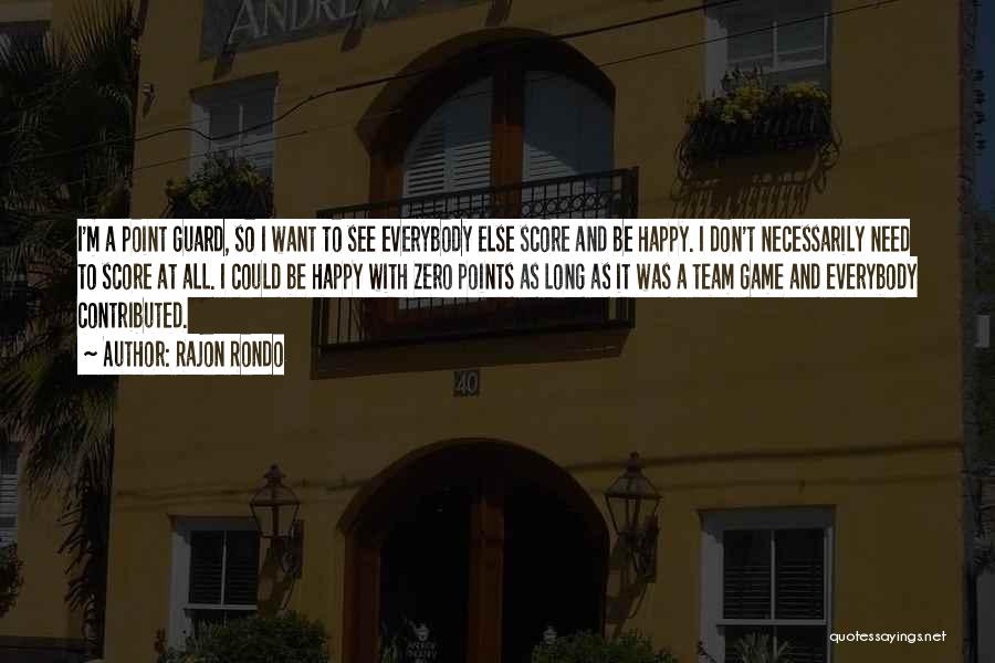 Rajon Rondo Quotes: I'm A Point Guard, So I Want To See Everybody Else Score And Be Happy. I Don't Necessarily Need To