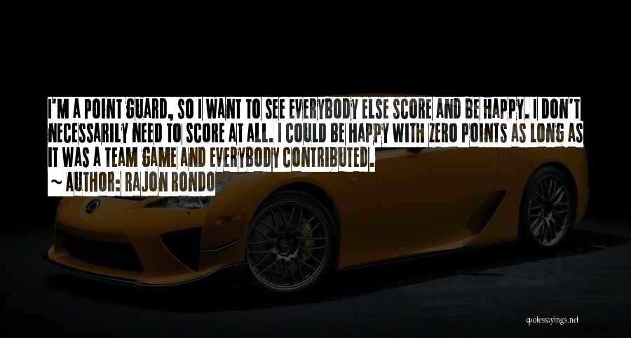 Rajon Rondo Quotes: I'm A Point Guard, So I Want To See Everybody Else Score And Be Happy. I Don't Necessarily Need To