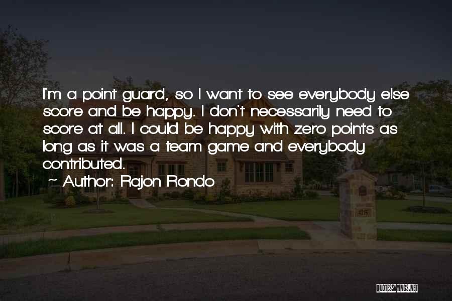 Rajon Rondo Quotes: I'm A Point Guard, So I Want To See Everybody Else Score And Be Happy. I Don't Necessarily Need To