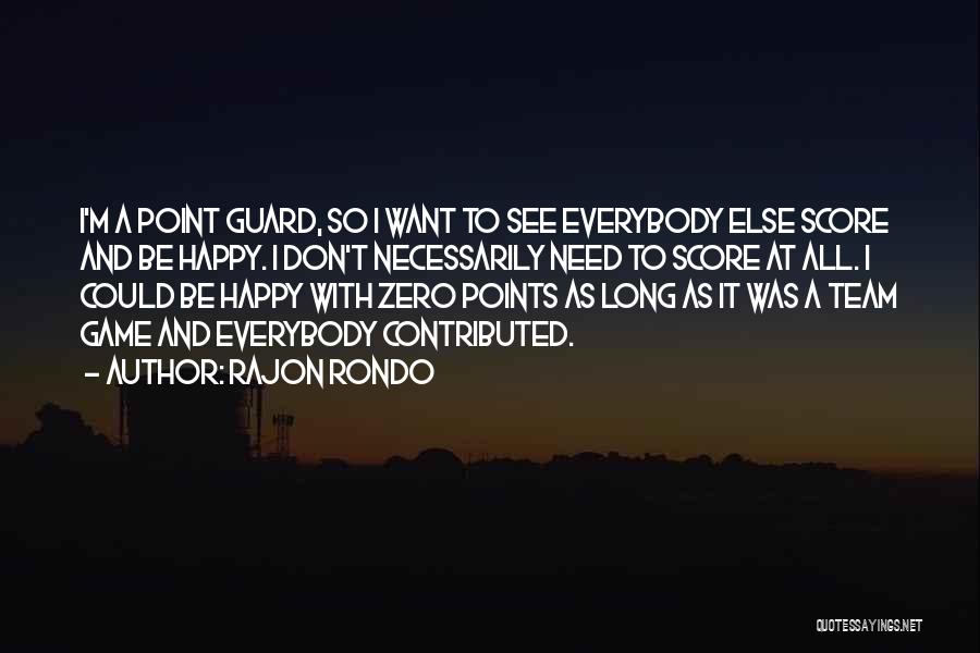 Rajon Rondo Quotes: I'm A Point Guard, So I Want To See Everybody Else Score And Be Happy. I Don't Necessarily Need To