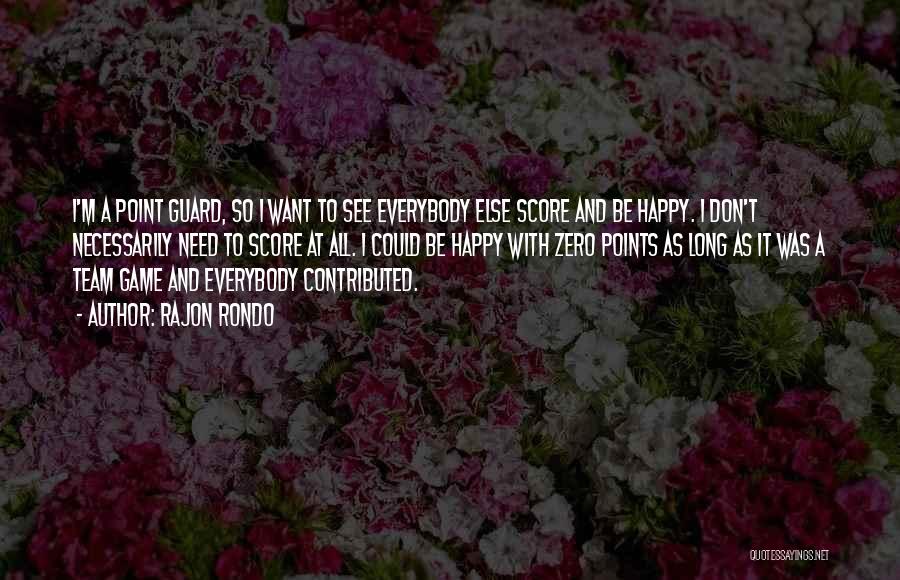 Rajon Rondo Quotes: I'm A Point Guard, So I Want To See Everybody Else Score And Be Happy. I Don't Necessarily Need To