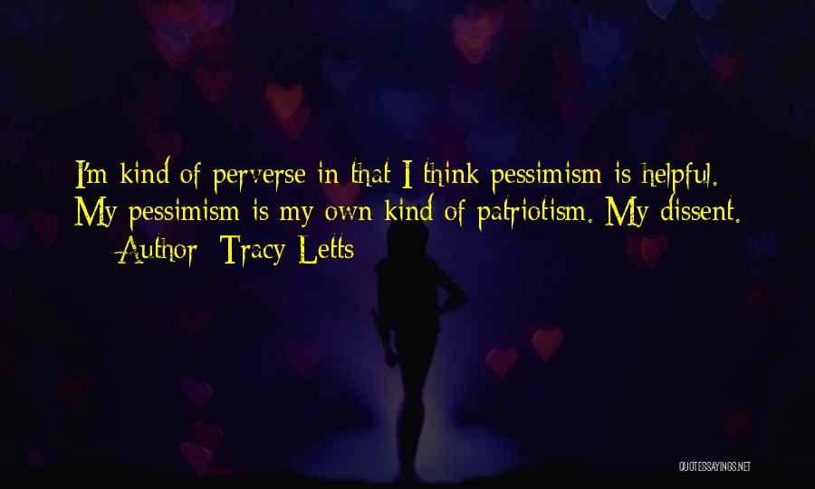 Tracy Letts Quotes: I'm Kind Of Perverse In That I Think Pessimism Is Helpful. My Pessimism Is My Own Kind Of Patriotism. My