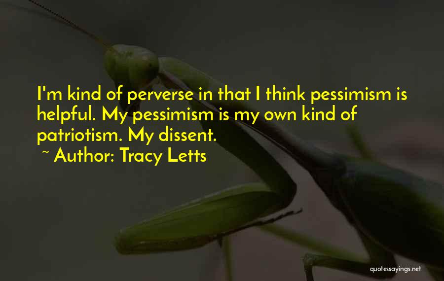 Tracy Letts Quotes: I'm Kind Of Perverse In That I Think Pessimism Is Helpful. My Pessimism Is My Own Kind Of Patriotism. My