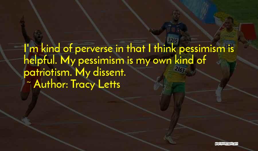 Tracy Letts Quotes: I'm Kind Of Perverse In That I Think Pessimism Is Helpful. My Pessimism Is My Own Kind Of Patriotism. My