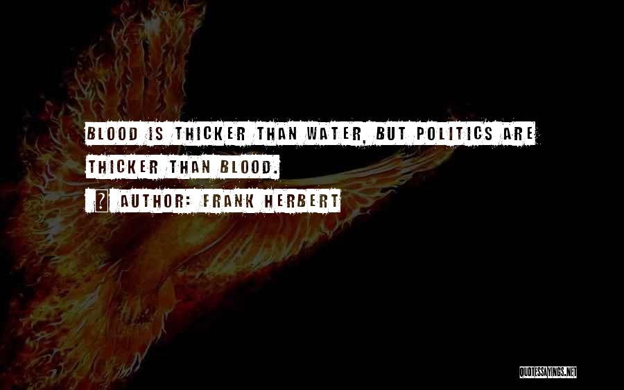 Frank Herbert Quotes: Blood Is Thicker Than Water, But Politics Are Thicker Than Blood.