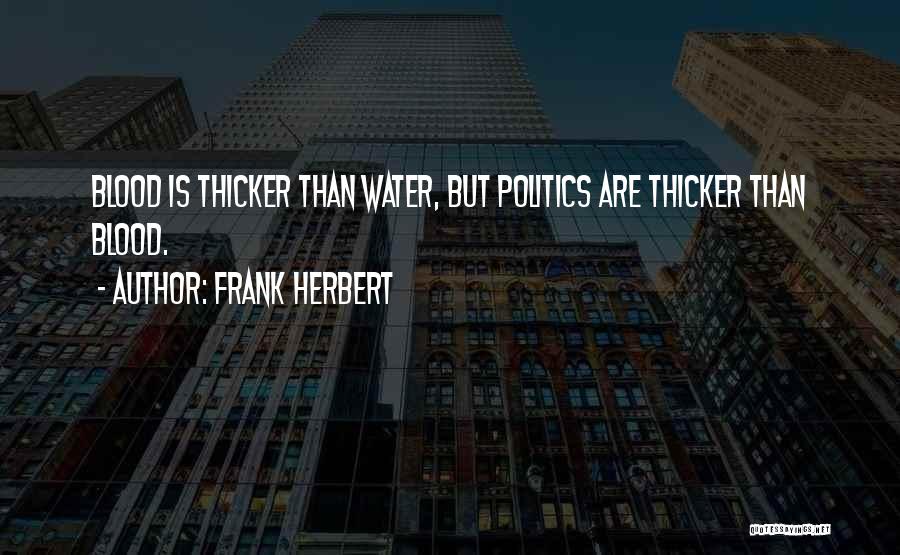 Frank Herbert Quotes: Blood Is Thicker Than Water, But Politics Are Thicker Than Blood.