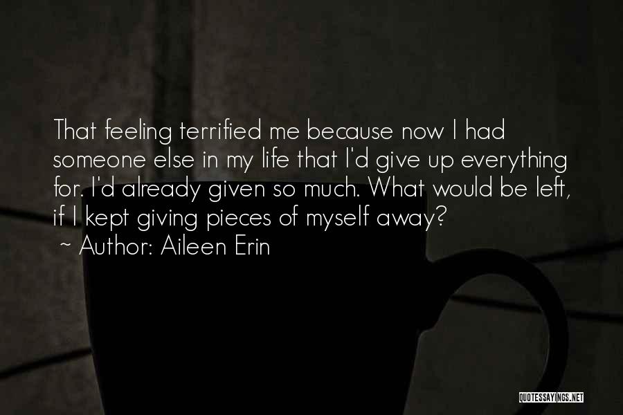 Aileen Erin Quotes: That Feeling Terrified Me Because Now I Had Someone Else In My Life That I'd Give Up Everything For. I'd
