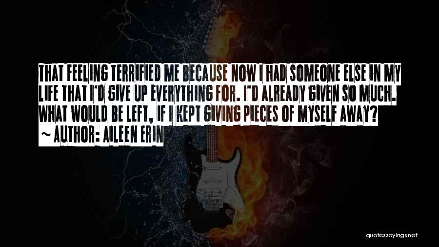 Aileen Erin Quotes: That Feeling Terrified Me Because Now I Had Someone Else In My Life That I'd Give Up Everything For. I'd