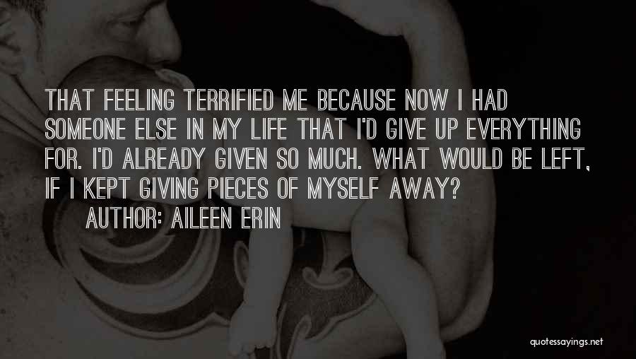 Aileen Erin Quotes: That Feeling Terrified Me Because Now I Had Someone Else In My Life That I'd Give Up Everything For. I'd