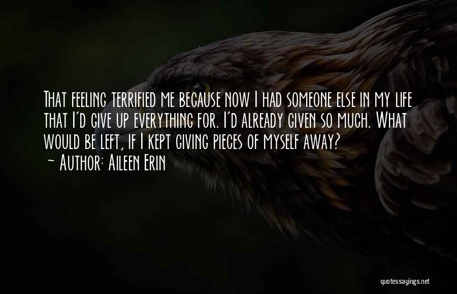 Aileen Erin Quotes: That Feeling Terrified Me Because Now I Had Someone Else In My Life That I'd Give Up Everything For. I'd