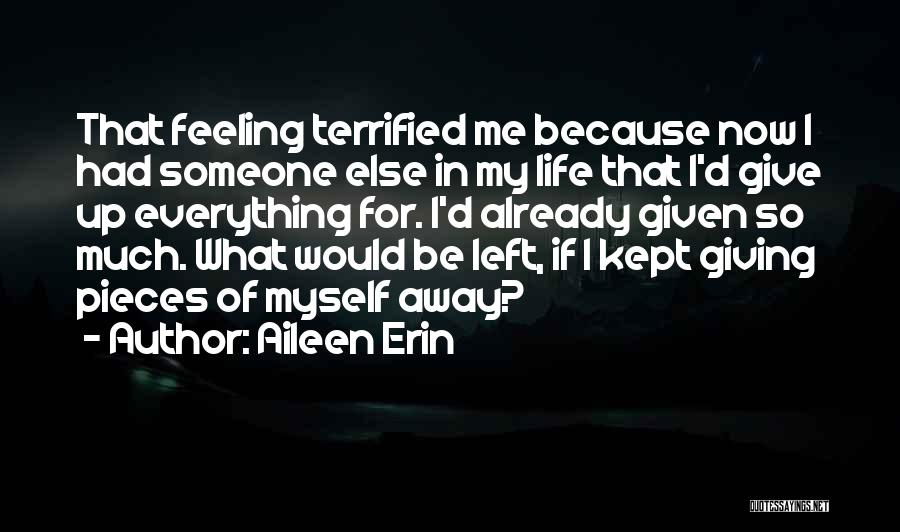 Aileen Erin Quotes: That Feeling Terrified Me Because Now I Had Someone Else In My Life That I'd Give Up Everything For. I'd