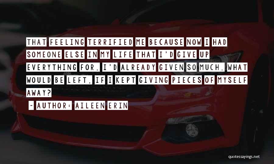 Aileen Erin Quotes: That Feeling Terrified Me Because Now I Had Someone Else In My Life That I'd Give Up Everything For. I'd
