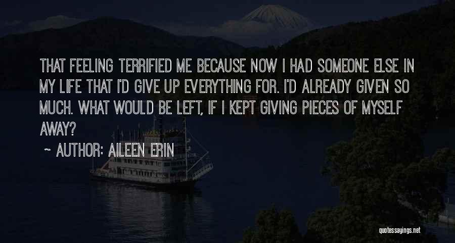 Aileen Erin Quotes: That Feeling Terrified Me Because Now I Had Someone Else In My Life That I'd Give Up Everything For. I'd
