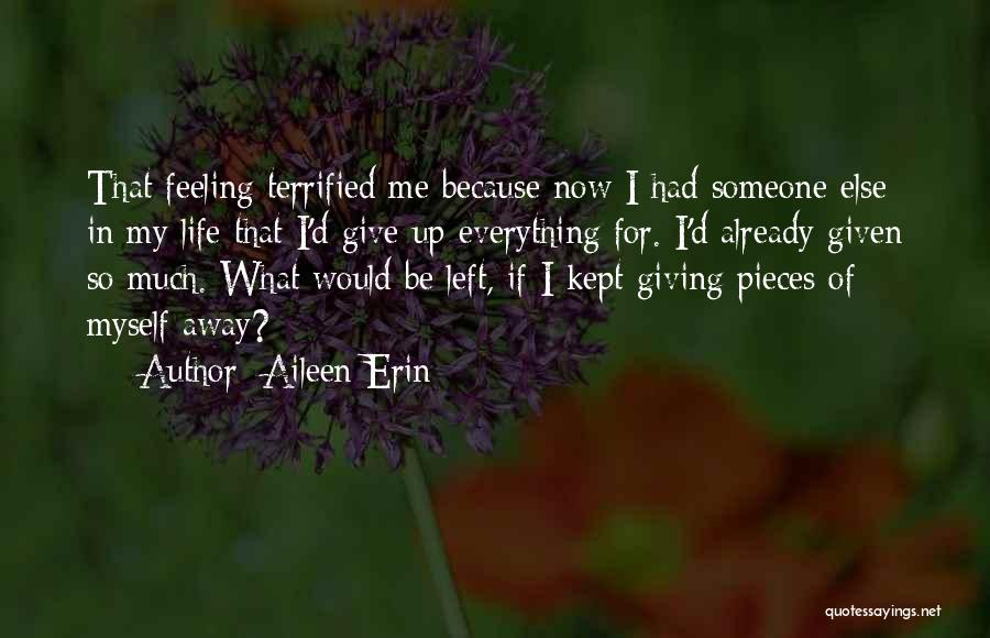 Aileen Erin Quotes: That Feeling Terrified Me Because Now I Had Someone Else In My Life That I'd Give Up Everything For. I'd